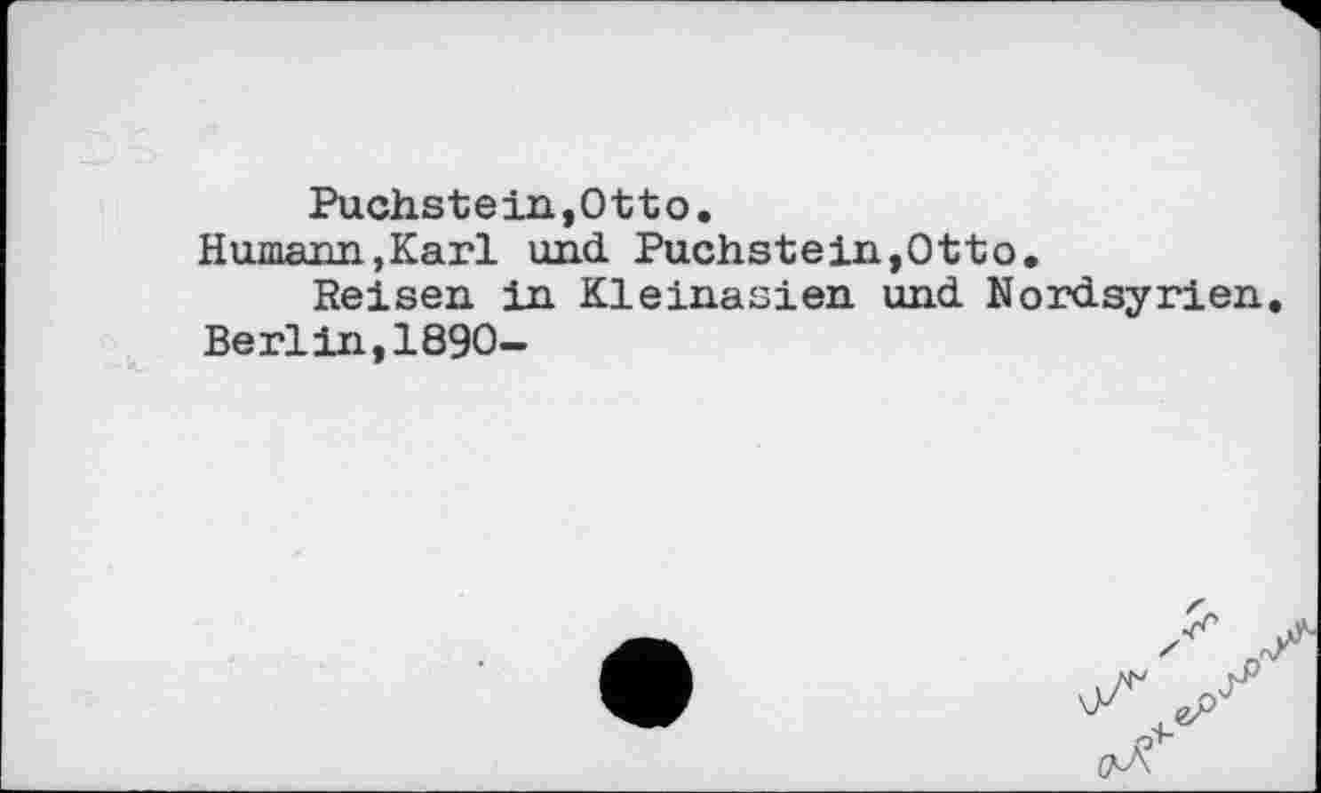 ﻿Puchstein,Otto.
Humann,Karl und Puchstein,Otto.
Reisen in Kleinasien und Nordsyrien.
Berlin,1890-